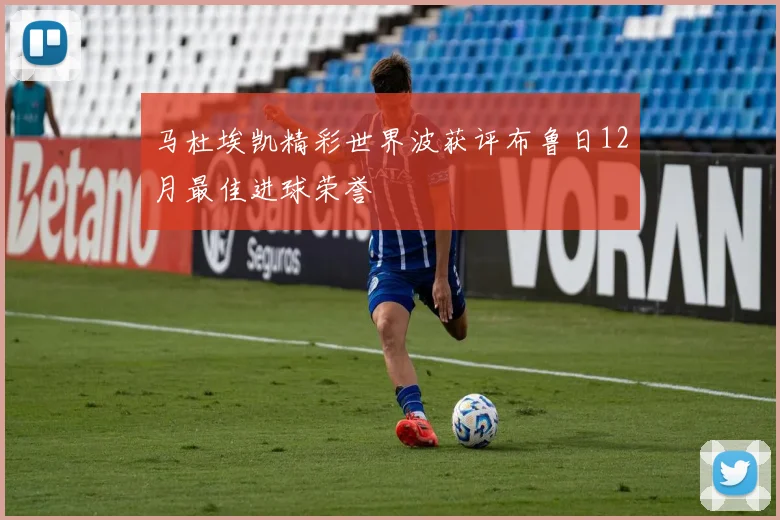 马杜埃凯精彩世界波获评布鲁日12月最佳进球荣誉