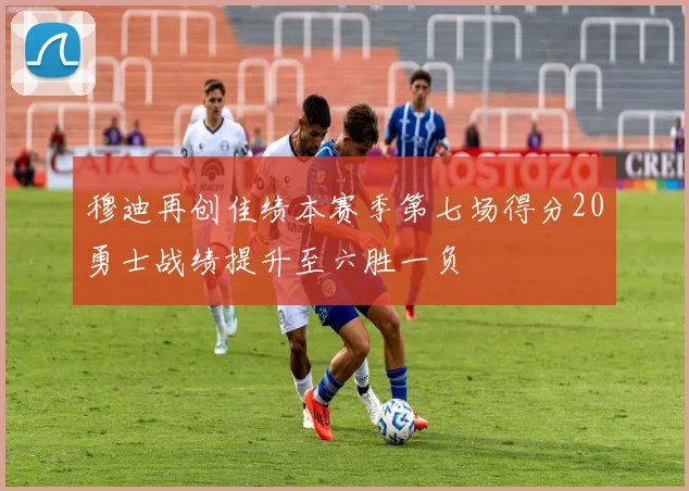 穆迪再创佳绩本赛季第七场得分20勇士战绩提升至六胜一负