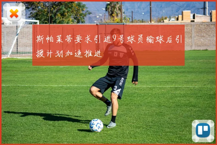 斯帕莱蒂要求引进9号球员输球后引援计划加速推进