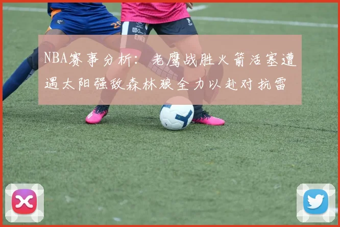 NBA赛事分析：老鹰战胜火箭活塞遭遇太阳强敌森林狼全力以赴对抗雷霆