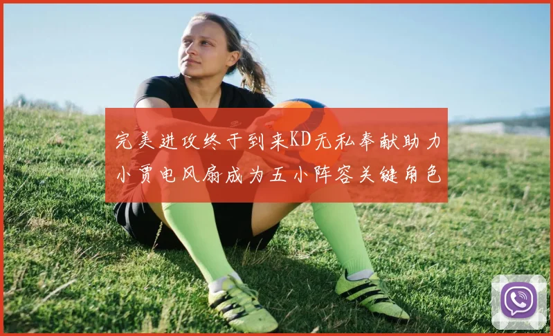 完美进攻终于到来KD无私奉献助力小贾电风扇成为五小阵容关键角色