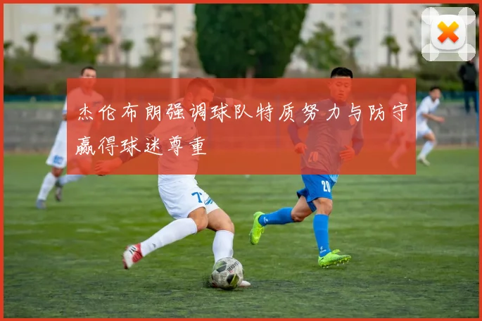 杰伦布朗强调球队特质努力与防守赢得球迷尊重