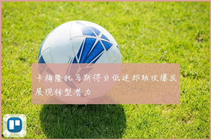 卡梅隆托马斯得分低迷却助攻爆发展现转型潜力