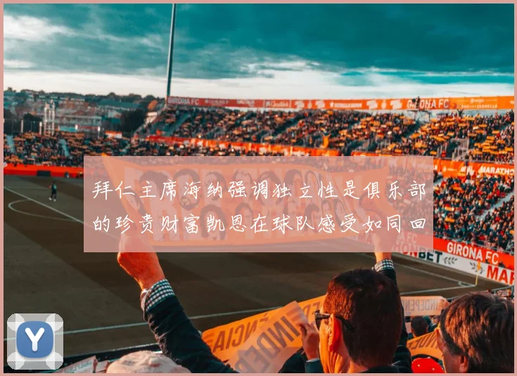 拜仁主席海纳强调独立性是俱乐部的珍贵财富凯恩在球队感受如同回家般自在