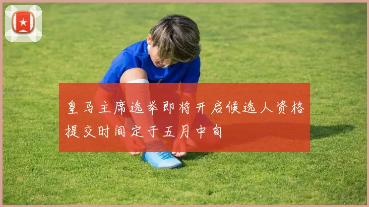 皇马主席选举即将开启候选人资格提交时间定于五月中旬
