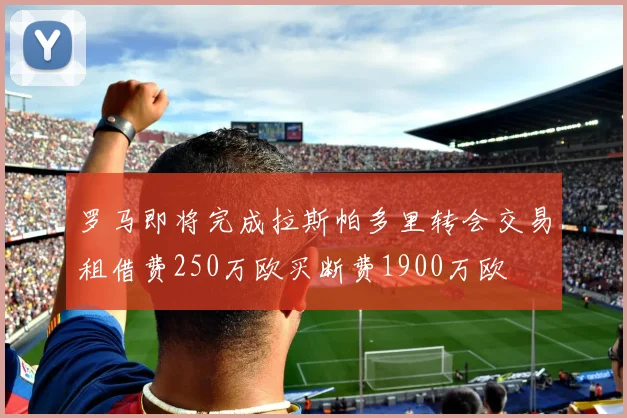 罗马即将完成拉斯帕多里转会交易租借费250万欧买断费1900万欧